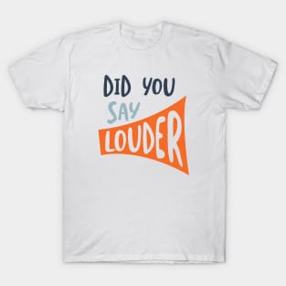 Did You Say Louder T-Shirt